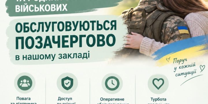 В нашому закладі військовослужбовці, учасники бойових дій та родини загиблих військових обслуговуються позачергово!